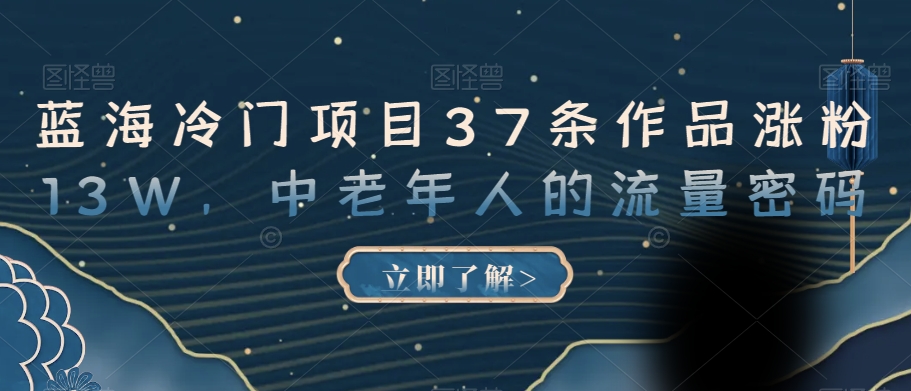 蓝海冷门项目37条作品涨粉13W，中老年人的流量密码【揭秘】_微雨项目网