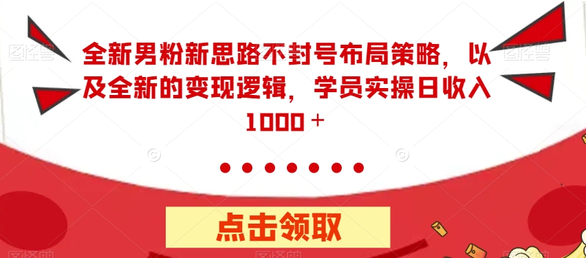 全新男粉新思路不封号布局策略，以及全新的变现逻辑，实操日收入1000＋【揭秘】_微雨项目网