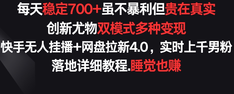 每天稳定700+，收益不高但贵在真实，创新尤物双模式多渠种变现，快手无人挂播+网盘拉新4.0【揭秘】_微雨项目网