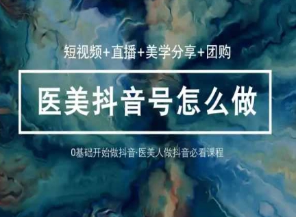 玩转医美抖音短视频与直播，36堂网课学逻辑(短视频+直播+美学分享+团购)_微雨项目网