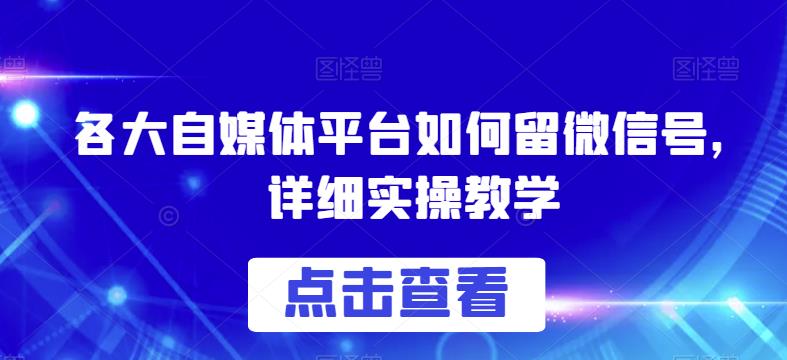 各大自媒体平台如何留微信号，详细实操教学【揭秘】_微雨项目网