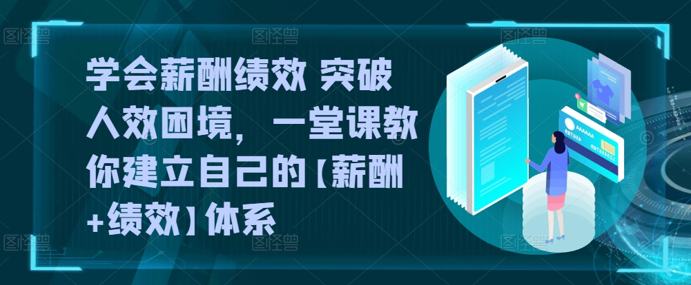 学会薪酬绩效 突破人效困境，​一堂课教你建立自己的【薪酬+绩效】体系_微雨项目网