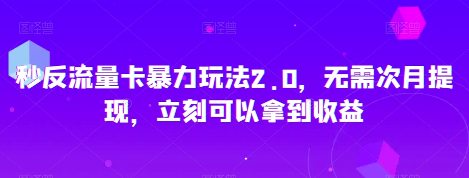 秒反流量卡暴力玩法2.0，无需次月提现，立刻可以拿到收益【揭秘】_微雨项目网