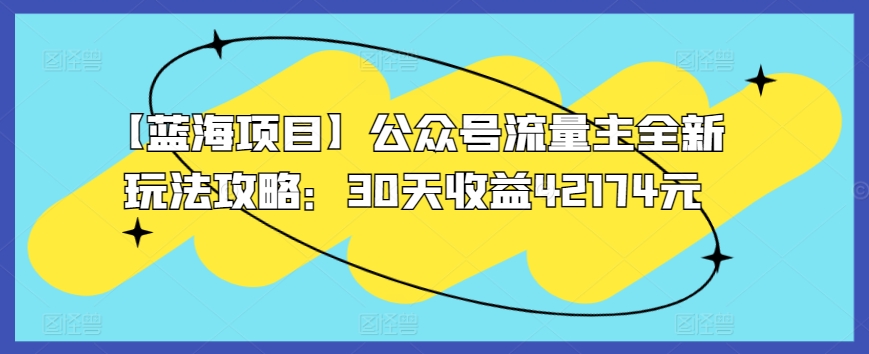 【蓝海项目】公众号流量主全新玩法攻略：30天收益42174元【揭秘】_微雨项目网
