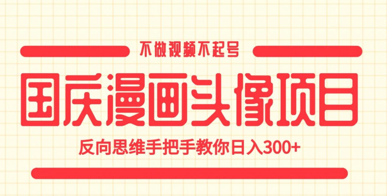 国庆漫画头像项目，不做视频不起号，反向思维手把手教你日入300+【揭秘】_微雨项目网