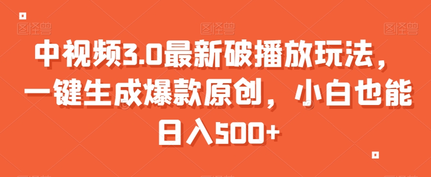 中视频3.0最新破播放玩法，一键生成爆款原创，小白也能日入500+【揭秘】_微雨项目网