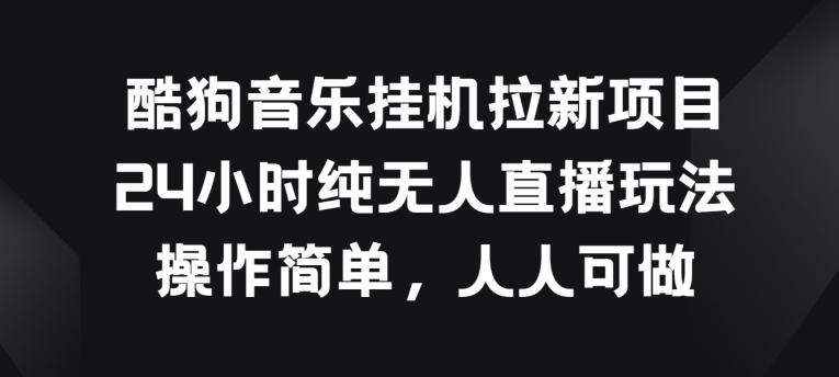 酷狗音乐挂JI拉新项目，24小时纯无人直播玩法，操作简单人人可做【揭秘】_微雨项目网