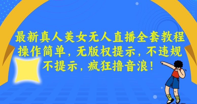 最新真人美女无人直播全套教程，操作简单，无版权提示，不违规，不提示，疯狂撸音浪【揭秘】_微雨项目网