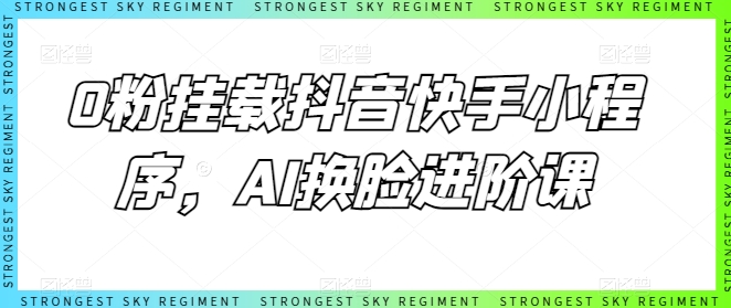 0粉挂载抖音快手小程序，AI换脸进阶课_微雨项目网