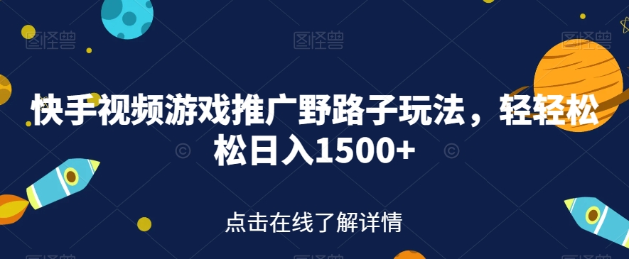 快手视频游戏推广野路子玩法，轻轻松松日入1500+【揭秘】_微雨项目网