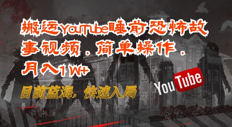 搬运YouTube睡前恐怖故事视频，简单操作，月入1W+，目前蓝海，快速入局【揭秘】_微雨项目网