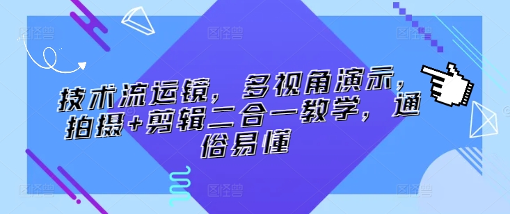 技术流运镜，多视角演示，拍摄+剪辑二合一教学，通俗易懂_微雨项目网