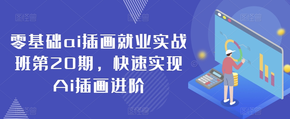 零基础ai插画就业实战班第20期，快速实现Ai插画进阶_微雨项目网