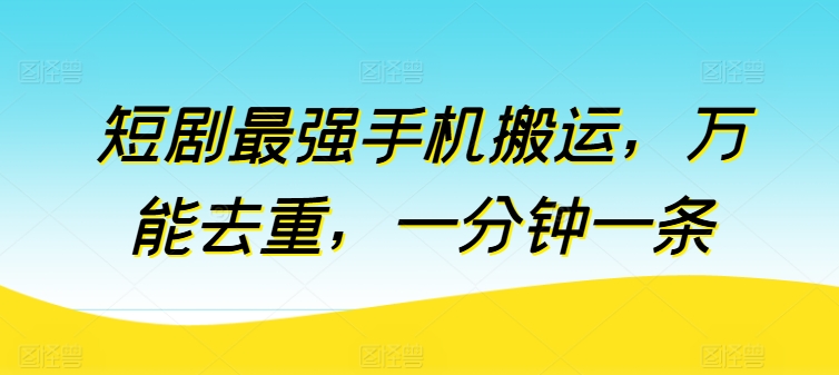 短剧最强手机搬运，万能去重，一分钟一条_微雨项目网