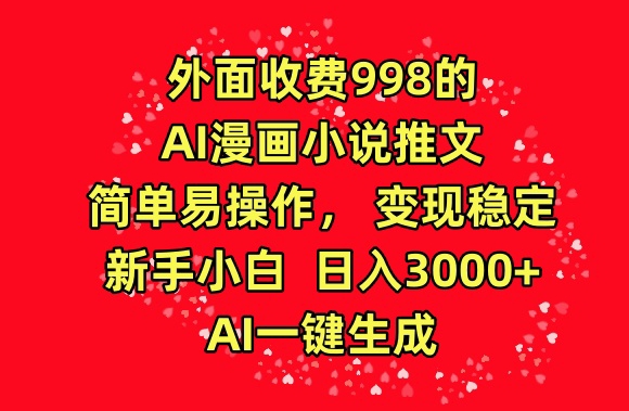外面收费998的AI漫画小说推文，简单易操作，变现稳定，新手小白日入3000+，AI一键生成【揭秘】_微雨项目网