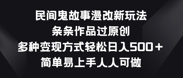 民间鬼故事漫改新玩法，条条作品过原创，多种变现方式，简单易上手人人可做【揭秘】_微雨项目网
