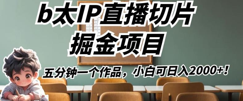 b太IP直播切片掘金项目，五分钟一个作品，小白可日入2000+【揭秘】_微雨项目网