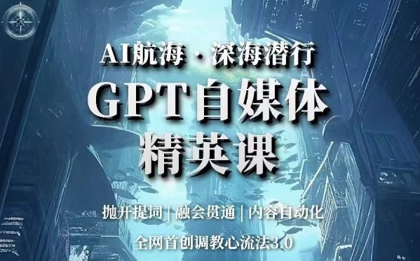 AI航海·深海潜行，GPT自媒体精英课，全网首创调教心流法3.0_微雨项目网
