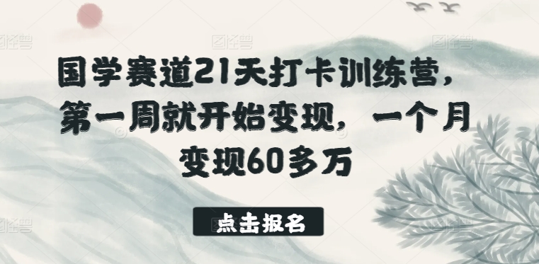 国学赛道21天打卡训练营，第一周就开始变现，一个月变现60多万_微雨项目网