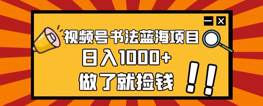 视频号书法蓝海项目，玩法简单，日入1000+【揭秘】_微雨项目网