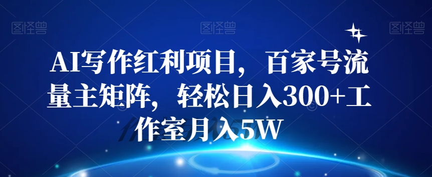 AI写作红利项目，百家号流量主矩阵，轻松日入300+工作室月入5W【揭秘】_微雨项目网