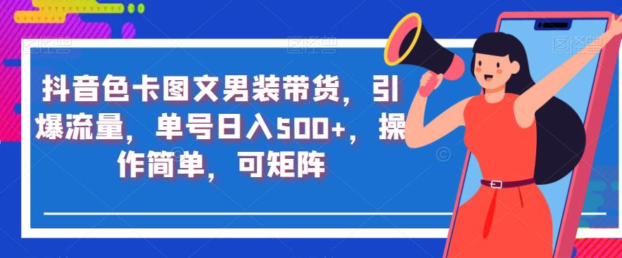 抖音色卡图文男装带货，引爆流量，单号日入500+，操作简单，可矩阵【揭秘】_微雨项目网