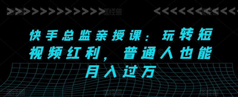 快手总监亲授课：玩转短视频红利，普通人也能月入过万_微雨项目网