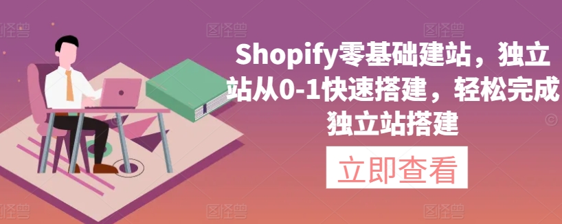 Shopify零基础建站，独立站从0-1快速搭建，轻松完成独立站搭建_微雨项目网
