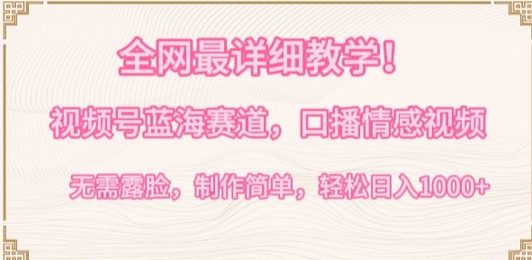全网最详细教学，视频号蓝海赛道，口播情感视频，无需露脸，制作简单，轻松实现日入1000+【揭秘】_微雨项目网