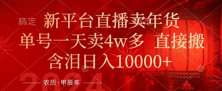 年末红利来了，新平台直播卖年货，单号一天卖4w多，话术场景直接搬，含泪日入1w+【揭秘】_微雨项目网