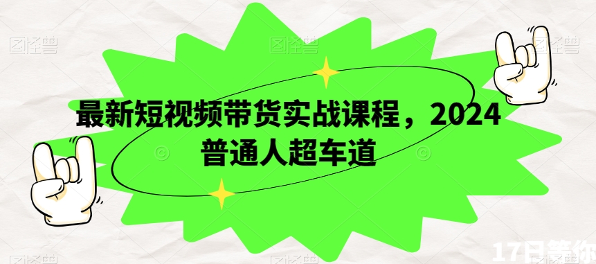 最新短视频带货实战课程，2024普通人超车道_微雨项目网