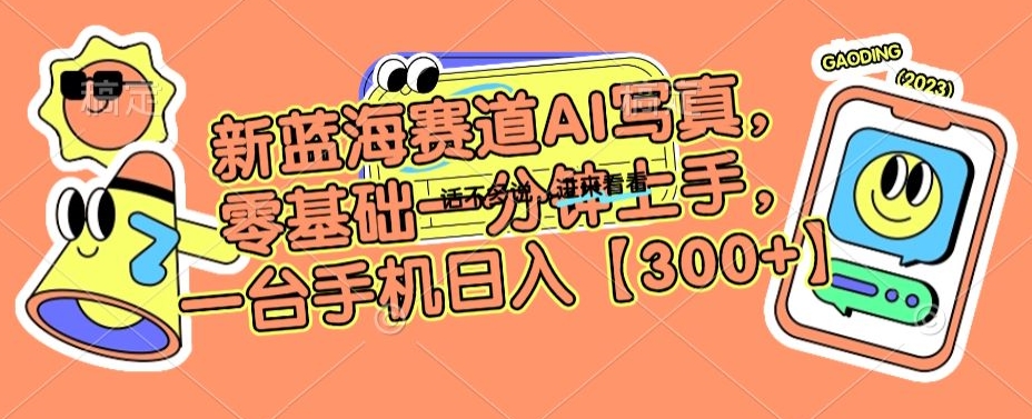 新蓝海赛道AI写真，零基础一分钟上手，一台手机日入300+【揭秘】_微雨项目网