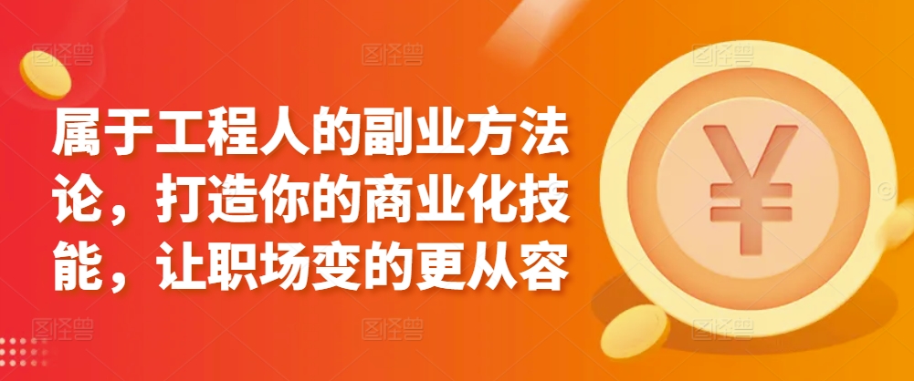属于工程人的副业方法论，打造你的商业化技能，让职场变的更从容_微雨项目网