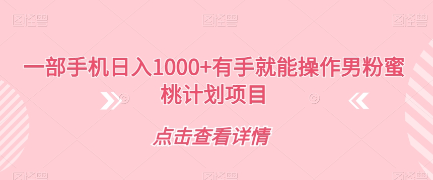 一部手机日入1000+有手就能操作男粉蜜桃计划项目【揭秘】_微雨项目网