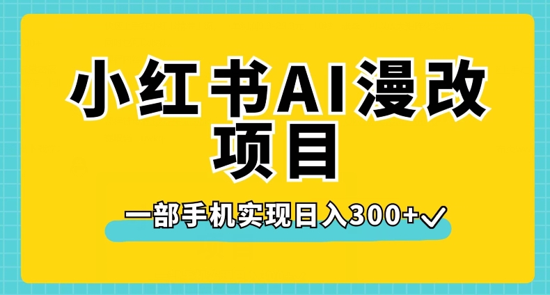 小红书AI漫改项目，一部手机实现日入300+【揭秘】_微雨项目网