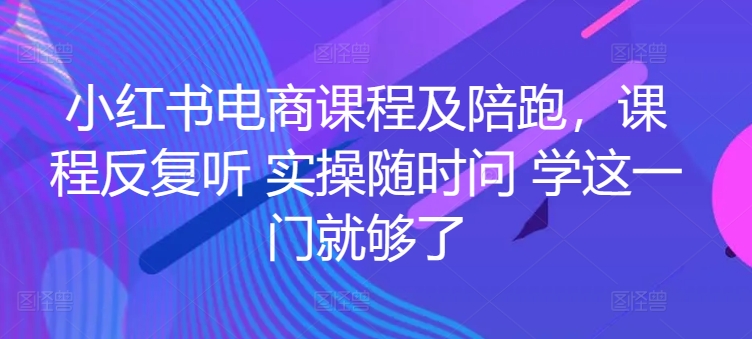 小红书电商课程及陪跑，课程反复听 实操随时问 学这一门就够了_微雨项目网