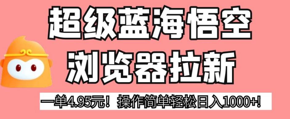 超级蓝海悟空浏览器拉新，一单4.95元！操作简单轻松日入1000+!【揭秘】_微雨项目网