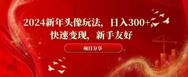2024新年头像玩法，日入300+，快速变现，新手友好【揭秘】_微雨项目网