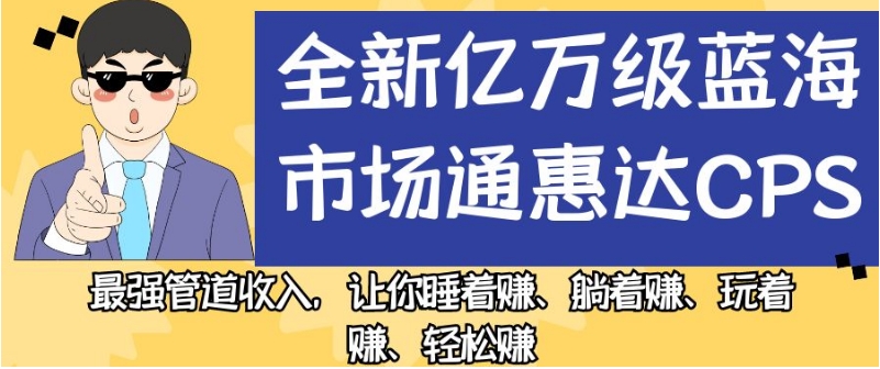 全新亿万级蓝海市场通惠达cps，最强管道收入，让你睡着赚、躺着赚、玩着赚、轻松赚【揭秘】_微雨项目网