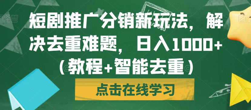 短剧推广分销新玩法，解决去重难题，日入1000+（教程+智能去重）【揭秘】_微雨项目网