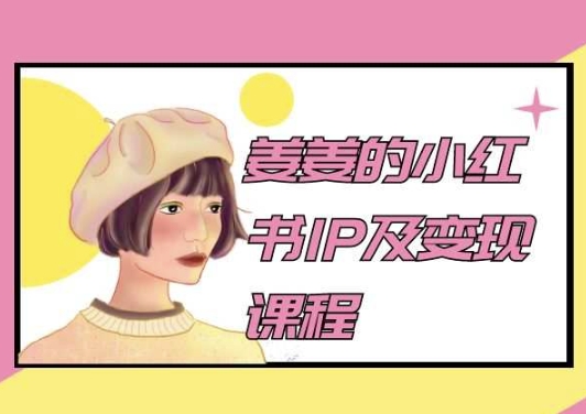 姜姜的小红书IP及变现课程，姜姜小红书2024_微雨项目网