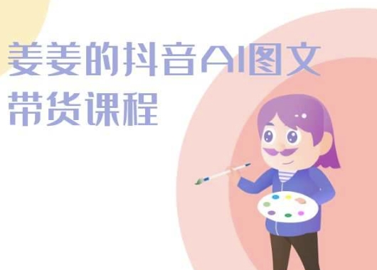 姜姜的抖音AI图文带货课程-姜姜抖音2024_微雨项目网