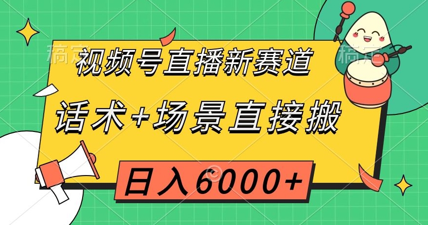 视频号直播新赛道，话术+场景直接搬，日入6000+【揭秘】_微雨项目网