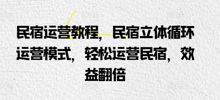 民宿运营教程，民宿立体循环运营模式，轻松运营民宿，效益翻倍_微雨项目网