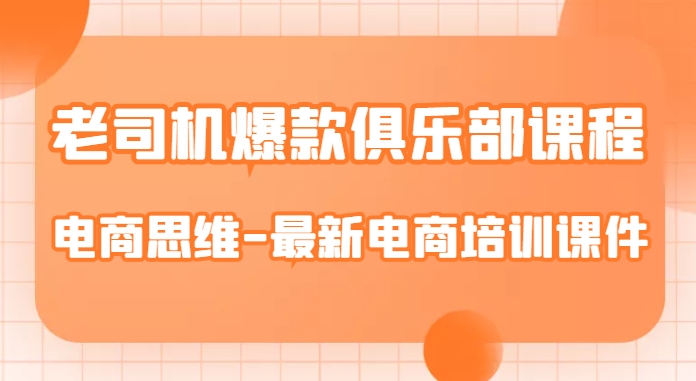 老司机爆款俱乐部课程-电商思维-最新电商培训课件_微雨项目网
