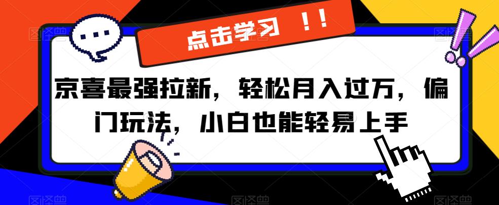 京喜最强拉新，轻松月入过万，偏门玩法，小白也能轻易上手【揭秘】_微雨项目网