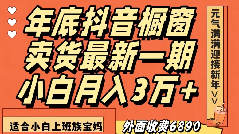 外面收费6890元年底抖音橱窗卖货最新一期，小白月入3万，适合小白上班族宝妈【揭秘】_微雨项目网