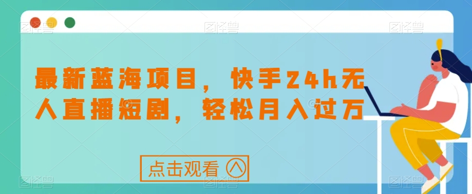 最新蓝海项目，快手24h无人直播短剧，轻松月入过万【揭秘】_微雨项目网