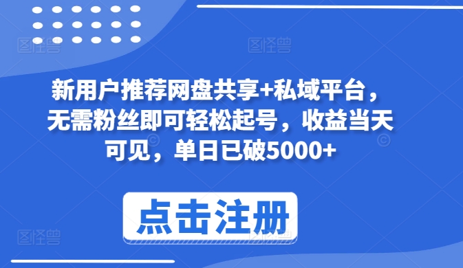 新用户推荐网盘共享+私域平台，无需粉丝即可轻松起号，收益当天可见，单日已破5000+【揭秘】_微雨项目网