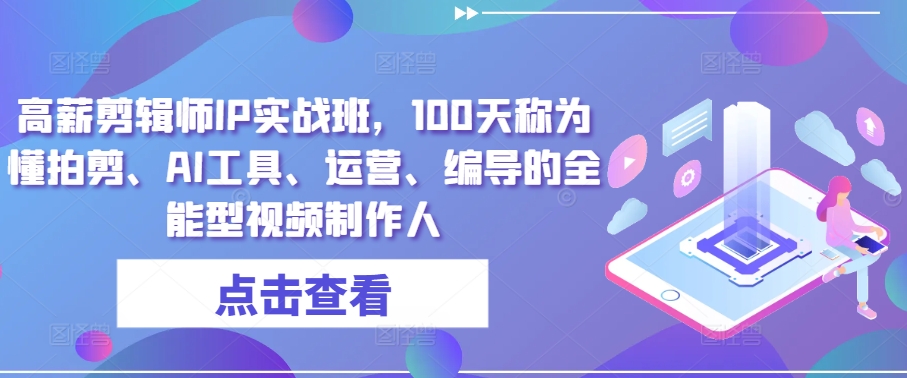 高薪剪辑师IP实战班，100天称为懂拍剪、AI工具、运营、编导的全能型视频制作人_微雨项目网